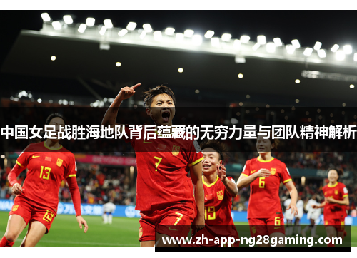 中国女足战胜海地队背后蕴藏的无穷力量与团队精神解析