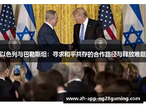 以色列与巴勒斯坦:寻求和平共存的合作路径与释放难题 以色列与巴勒斯坦:寻求和平共存的合作路径与释放难题