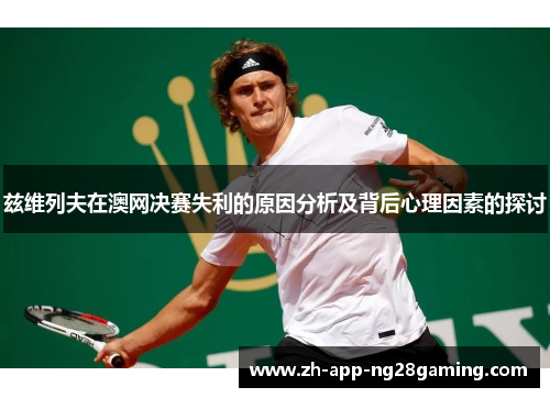 兹维列夫在澳网决赛失利的原因分析及背后心理因素的探讨 兹维列夫在澳网决赛失利的原因分析及背后心理因素的探讨