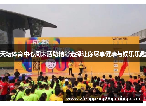 天坛体育中心周末活动精彩选择让你尽享健康与娱乐乐趣