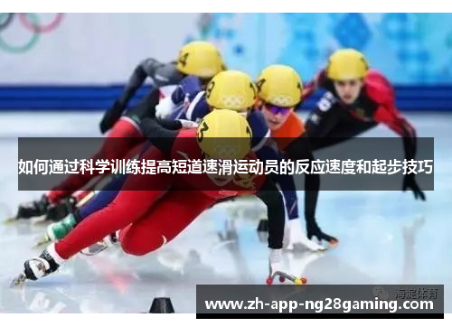 如何通过科学训练提高短道速滑运动员的反应速度和起步技巧