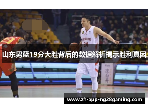 山东男篮19分大胜背后的数据解析揭示胜利真因 山东男篮19分大胜背后的数据解析揭示胜利真因