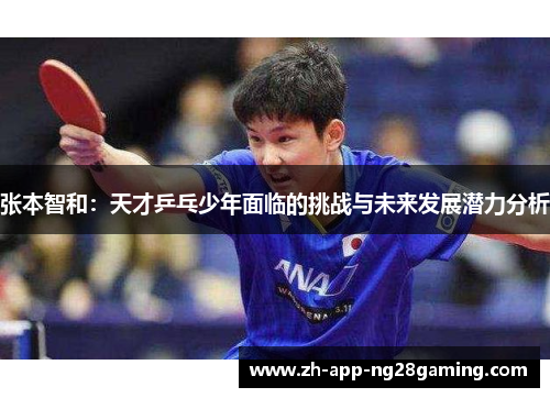 张本智和：天才乒乓少年面临的挑战与未来发展潜力分析