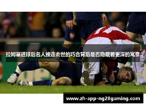 拉姆塞进球后名人接连去世的巧合背后是否隐藏着更深的寓意