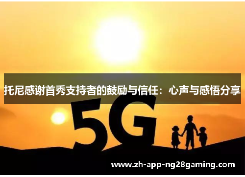 托尼感谢首秀支持者的鼓励与信任:心声与感悟分享 托尼感谢首秀支持者的鼓励与信任:心声与感悟分享