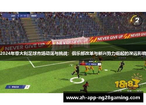 2024年意大利足球市场动荡与挑战：俱乐部改革与新兴势力崛起的深远影响
