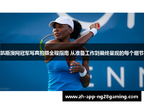 凯斯澳网冠军写真拍摄全程指南 从准备工作到最终呈现的每个细节 凯斯澳网冠军写真拍摄全程指南 从准备工作到最终呈现的每个细节