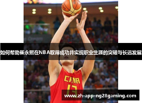 如何帮助崔永熙在NBA取得成功并实现职业生涯的突破与长远发展