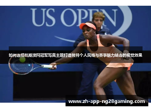 如何选择凯斯澳网冠军写真主题打造独特个人风格与赛事魅力结合的视觉效果 如何选择凯斯澳网冠军写真主题打造独特个人风格与赛事魅力结合的视觉效果
