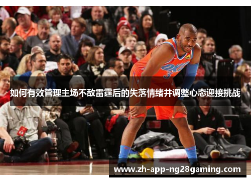 如何有效管理主场不敌雷霆后的失落情绪并调整心态迎接挑战 如何有效管理主场不敌雷霆后的失落情绪并调整心态迎接挑战