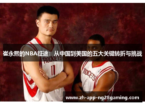 崔永熙的NBA征途：从中国到美国的五大关键转折与挑战