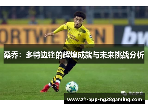 桑乔:多特边锋的辉煌成就与未来挑战分析 桑乔:多特边锋的辉煌成就与未来挑战分析