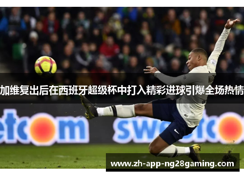 加维复出后在西班牙超级杯中打入精彩进球引爆全场热情