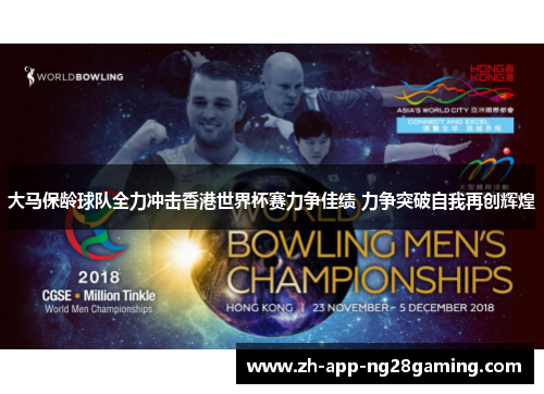 大马保龄球队全力冲击香港世界杯赛力争佳绩 力争突破自我再创辉煌 大马保龄球队全力冲击香港世界杯赛力争佳绩 力争突破自我再创辉煌