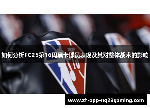 如何分析FC25第16周黑卡球员表现及其对整体战术的影响 如何分析FC25第16周黑卡球员表现及其对整体战术的影响