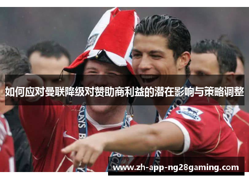 如何应对曼联降级对赞助商利益的潜在影响与策略调整 如何应对曼联降级对赞助商利益的潜在影响与策略调整