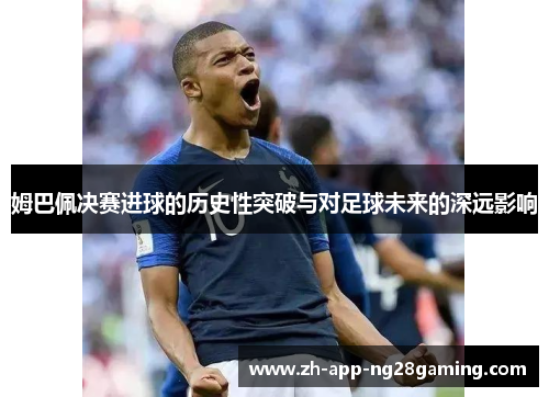 姆巴佩决赛进球的历史性突破与对足球未来的深远影响