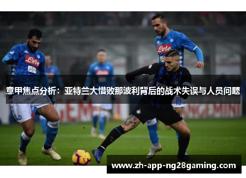 意甲焦点分析:亚特兰大惜败那波利背后的战术失误与人员问题 意甲焦点分析:亚特兰大惜败那波利背后的战术失误与人员问题