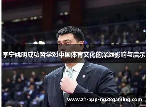 李宁姚明成功哲学对中国体育文化的深远影响与启示 李宁姚明成功哲学对中国体育文化的深远影响与启示