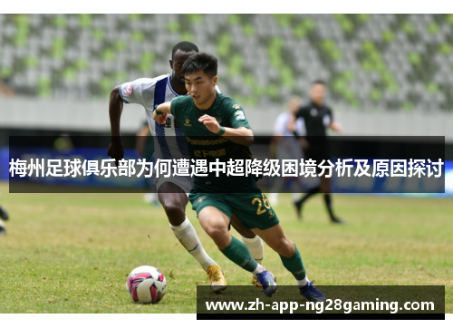 梅州足球俱乐部为何遭遇中超降级困境分析及原因探讨 梅州足球俱乐部为何遭遇中超降级困境分析及原因探讨
