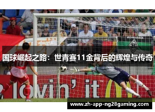 国球崛起之路：世青赛11金背后的辉煌与传奇