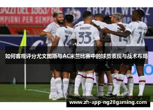 如何客观评分尤文图斯与AC米兰比赛中的球员表现与战术布局