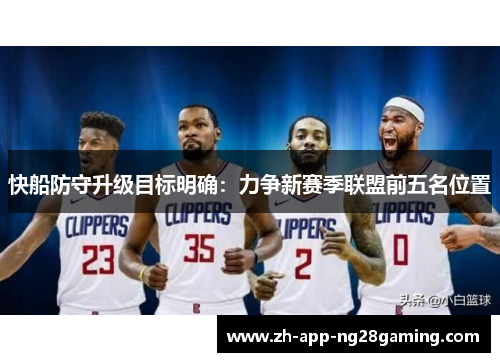 快船防守升级目标明确:力争新赛季联盟前五名位置 快船防守升级目标明确:力争新赛季联盟前五名位置