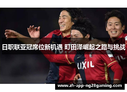 日职联亚冠席位新机遇 町田泽崛起之路与挑战