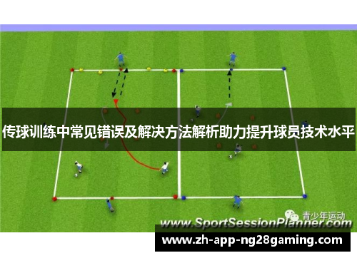 传球训练中常见错误及解决方法解析助力提升球员技术水平