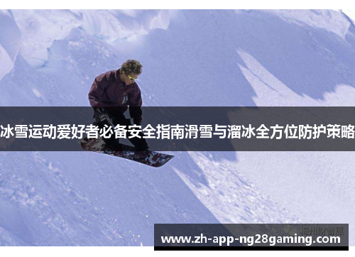 冰雪运动爱好者必备安全指南滑雪与溜冰全方位防护策略