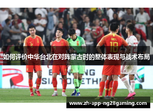 如何评价中华台北在对阵蒙古时的整体表现与战术布局 如何评价中华台北在对阵蒙古时的整体表现与战术布局