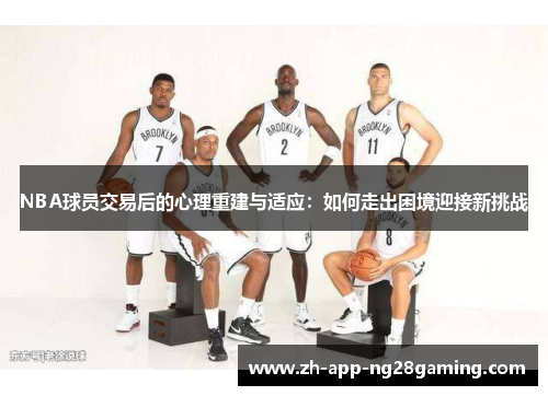 NBA球员交易后的心理重建与适应：如何走出困境迎接新挑战
