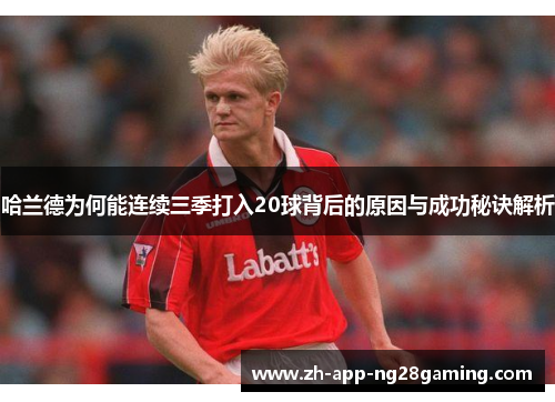 哈兰德为何能连续三季打入20球背后的原因与成功秘诀解析
