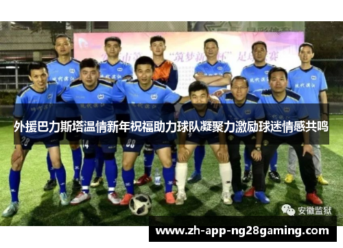 外援巴力斯塔温情新年祝福助力球队凝聚力激励球迷情感共鸣