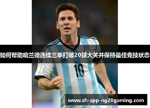 如何帮助哈兰德连续三季打破20球大关并保持最佳竞技状态