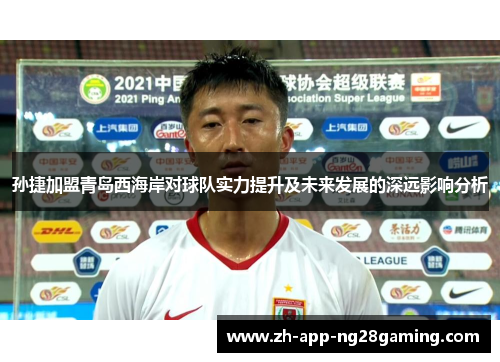 孙捷加盟青岛西海岸对球队实力提升及未来发展的深远影响分析