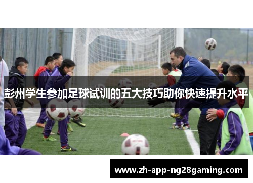 彭州学生参加足球试训的五大技巧助你快速提升水平