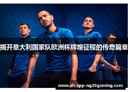 揭开意大利国家队欧洲杯辉煌征程的传奇篇章