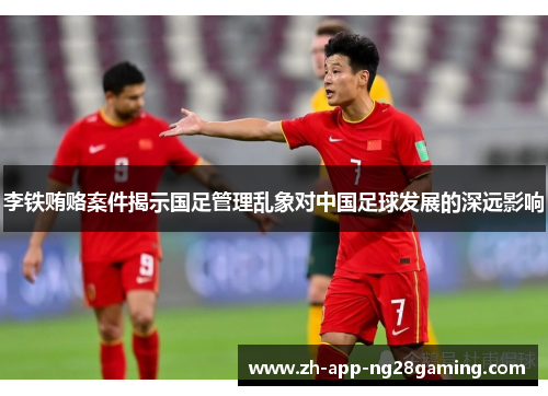 李铁贿赂案件揭示国足管理乱象对中国足球发展的深远影响 李铁贿赂案件揭示国足管理乱象对中国足球发展的深远影响