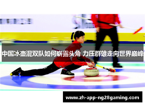 中国冰壶混双队如何崭露头角 力压群雄走向世界巅峰