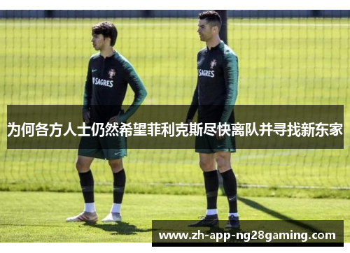 为何各方人士仍然希望菲利克斯尽快离队并寻找新东家