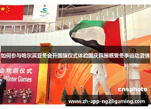 如何参与哈尔滨亚冬会升国旗仪式体验国庆氛围感受冬季运动激情 如何参与哈尔滨亚冬会升国旗仪式体验国庆氛围感受冬季运动激情