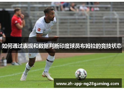 如何通过表现和数据判断印度球员布姆拉的竞技状态 如何通过表现和数据判断印度球员布姆拉的竞技状态