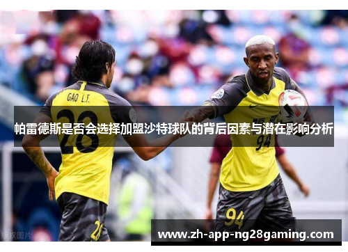 帕雷德斯是否会选择加盟沙特球队的背后因素与潜在影响分析