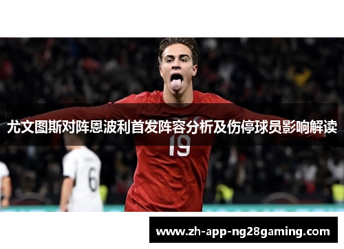 尤文图斯对阵恩波利首发阵容分析及伤停球员影响解读 尤文图斯对阵恩波利首发阵容分析及伤停球员影响解读