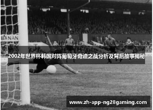 2002年世界杯韩国对阵葡萄牙奇迹之战分析及背后故事揭秘