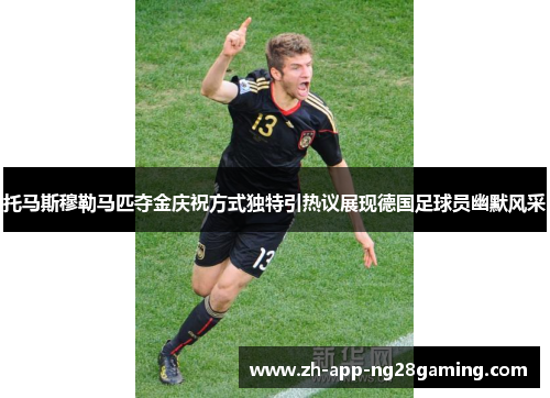 托马斯穆勒马匹夺金庆祝方式独特引热议展现德国足球员幽默风采 托马斯穆勒马匹夺金庆祝方式独特引热议展现德国足球员幽默风采