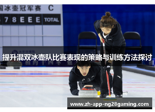 提升混双冰壶队比赛表现的策略与训练方法探讨 提升混双冰壶队比赛表现的策略与训练方法探讨