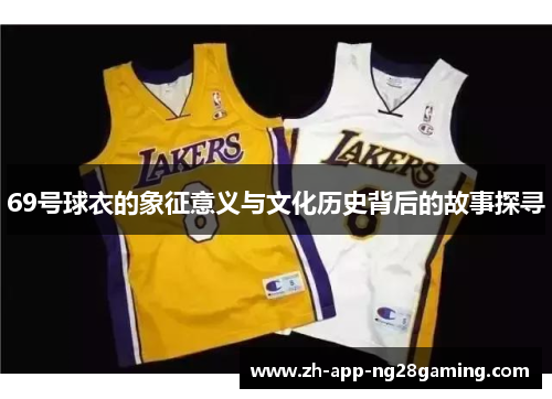 69号球衣的象征意义与文化历史背后的故事探寻 69号球衣的象征意义与文化历史背后的故事探寻
