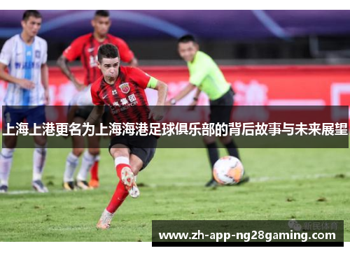 上海上港更名为上海海港足球俱乐部的背后故事与未来展望 上海上港更名为上海海港足球俱乐部的背后故事与未来展望